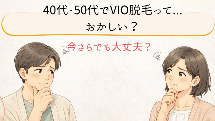 40代50代がVIO脱毛するっておかしい？そんな疑問にお答えします。