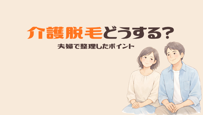 介護脱毛って結局どうする？部位・費用・回数を夫婦で整理してみた