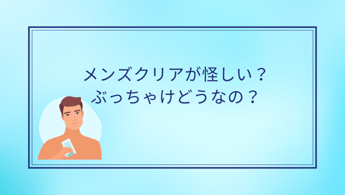 メンズクリアは怪しい？詐欺？実際どうなの？