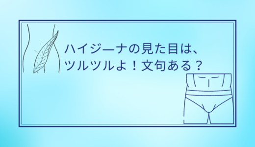 ハイジーナの見た目ってどんなの？ツルツルよ。ハイジーナの割合は？