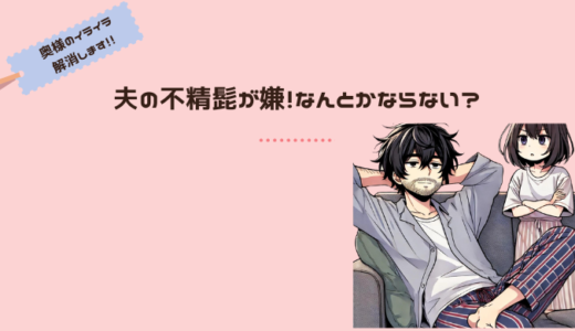 休日に髭を剃らない旦那にイライラする妻。そんな妻が取る対応策とは？