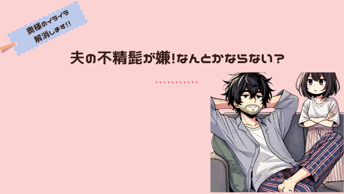 休日に髭を剃らない旦那にイライラする妻。そんな妻が取る対応策とは？