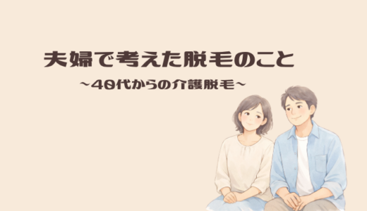 40代夫婦の介護脱毛体験｜VIO・ヒゲ脱毛で感じた変化と本音