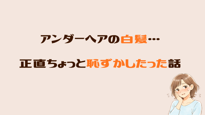 アンダーヘアに白髪…正直ちょっと恥ずかしかった話｜46歳の本音